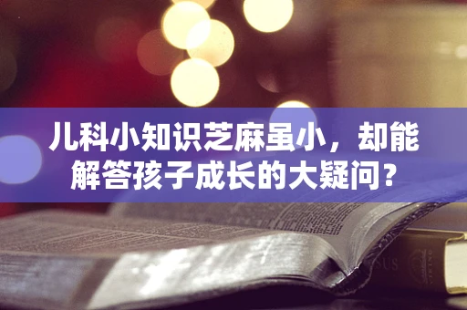 儿科小知识芝麻虽小，却能解答孩子成长的大疑问？
