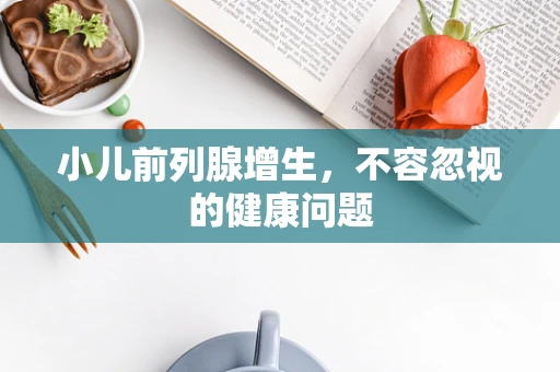 小儿前列腺增生，不容忽视的健康问题