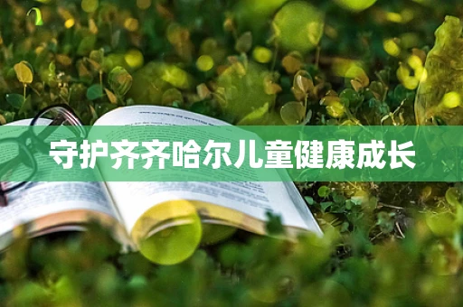 守护齐齐哈尔儿童健康成长