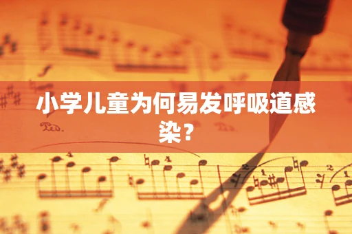 小学儿童为何易发呼吸道感染？