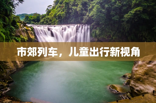 市郊列车，儿童出行新视角