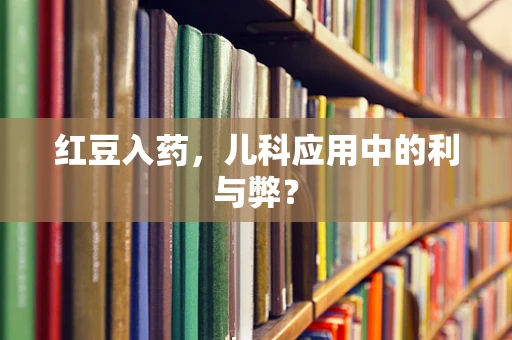 红豆入药，儿科应用中的利与弊？