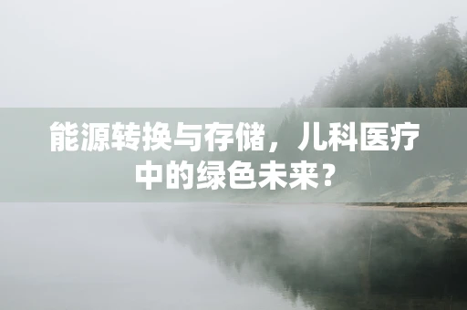 能源转换与存储，儿科医疗中的绿色未来？