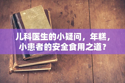 儿科医生的小疑问，年糕，小患者的安全食用之道？