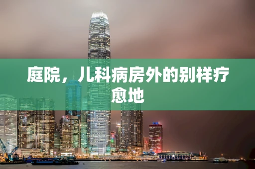 庭院，儿科病房外的别样疗愈地