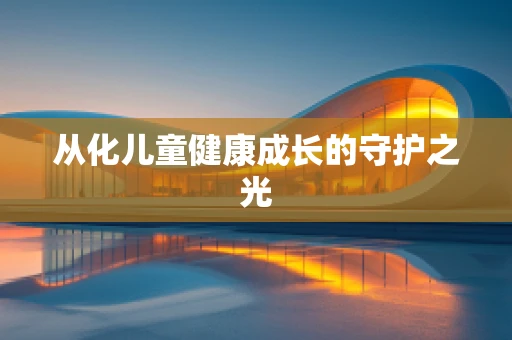 从化儿童健康成长的守护之光