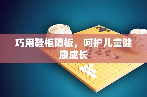 巧用鞋柜隔板，呵护儿童健康成长