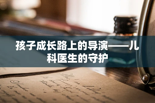 孩子成长路上的导演——儿科医生的守护