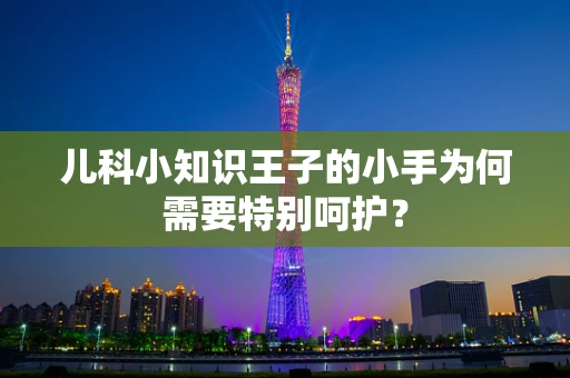 儿科小知识王子的小手为何需要特别呵护？