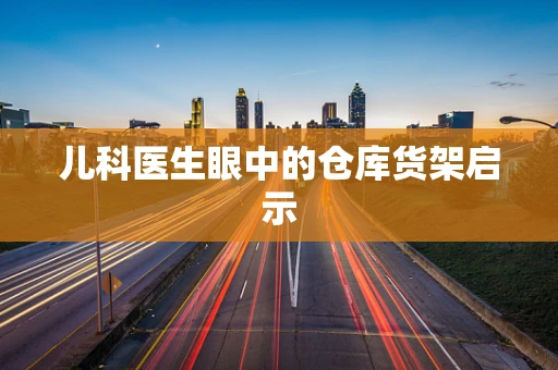 儿科医生眼中的仓库货架启示