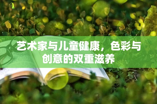 艺术家与儿童健康，色彩与创意的双重滋养