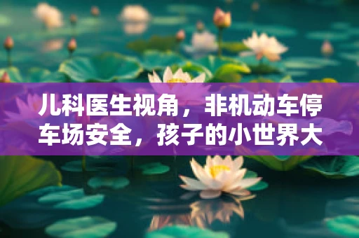 儿科医生视角，非机动车停车场安全，孩子的小世界大隐患？