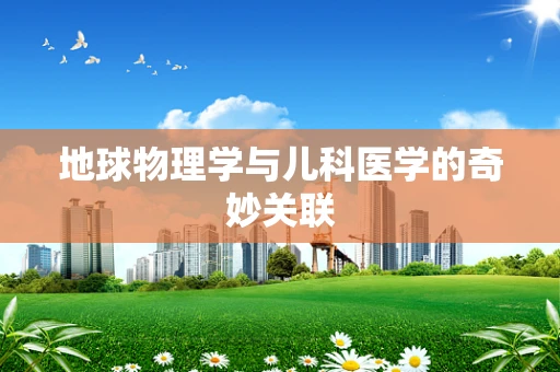 地球物理学与儿科医学的奇妙关联