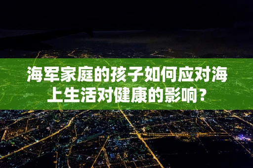 海军家庭的孩子如何应对海上生活对健康的影响？