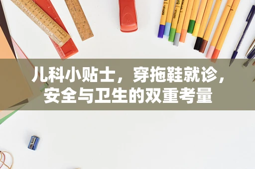 儿科小贴士，穿拖鞋就诊，安全与卫生的双重考量