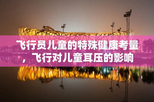 飞行员儿童的特殊健康考量，飞行对儿童耳压的影响