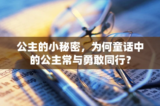 公主的小秘密，为何童话中的公主常与勇敢同行？