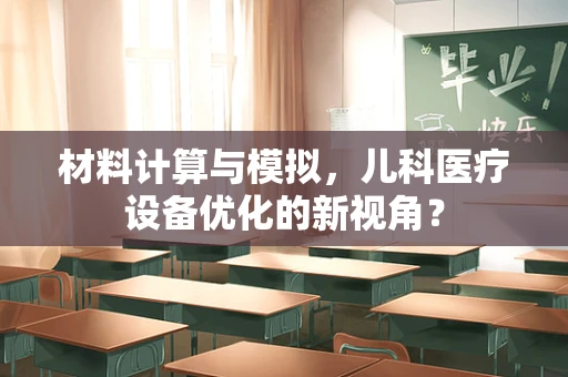 材料计算与模拟，儿科医疗设备优化的新视角？