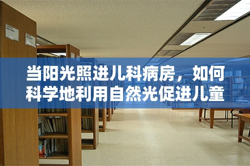 当阳光照进儿科病房，如何科学地利用自然光促进儿童康复？