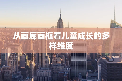 从画廊画框看儿童成长的多样维度