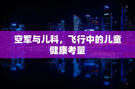 空军与儿科，飞行中的儿童健康考量