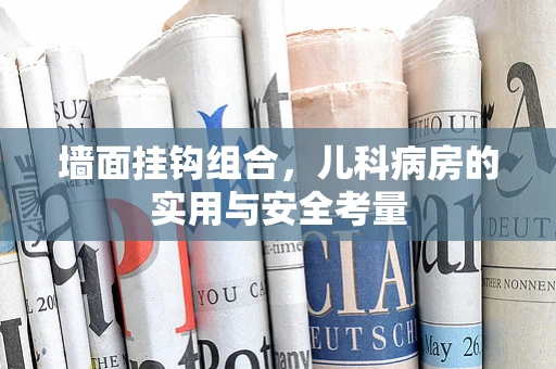 墙面挂钩组合，儿科病房的实用与安全考量