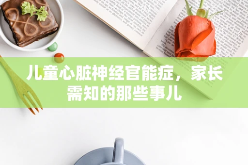 儿童心脏神经官能症，家长需知的那些事儿