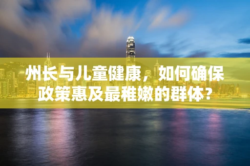 州长与儿童健康，如何确保政策惠及最稚嫩的群体？