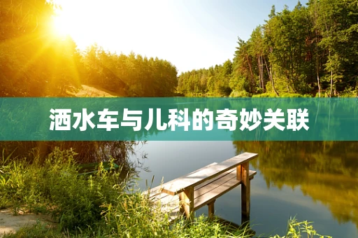 洒水车与儿科的奇妙关联