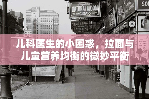 儿科医生的小困惑，拉面与儿童营养均衡的微妙平衡