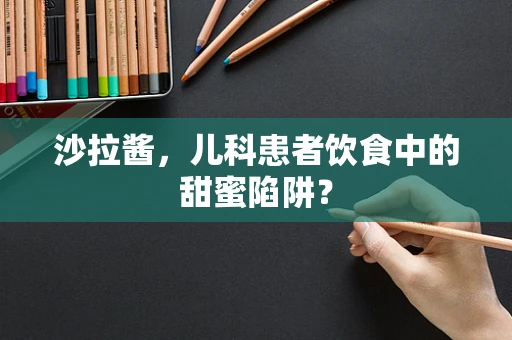 沙拉酱，儿科患者饮食中的甜蜜陷阱？
