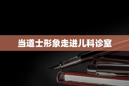 当道士形象走进儿科诊室