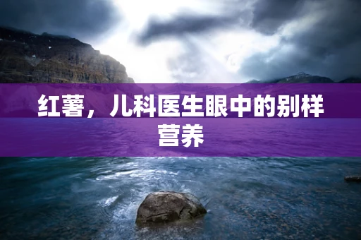 红薯，儿科医生眼中的别样营养