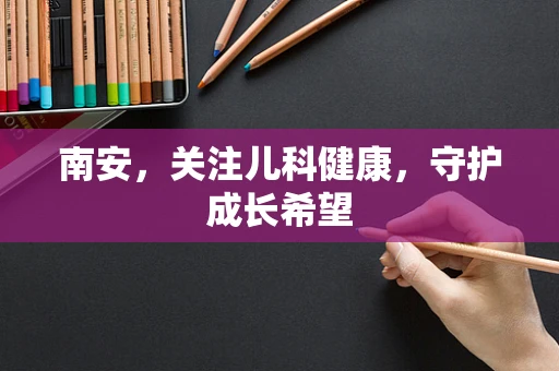 南安，关注儿科健康，守护成长希望