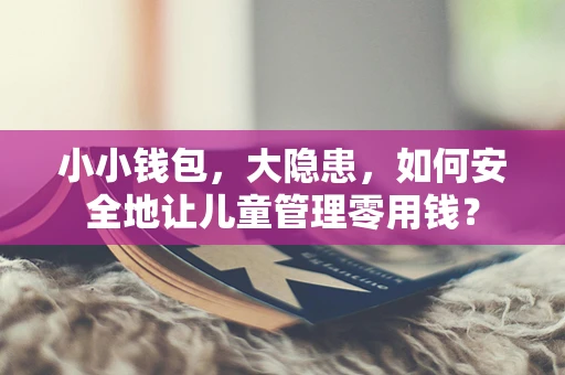 小小钱包，大隐患，如何安全地让儿童管理零用钱？
