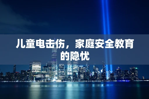 儿童电击伤，家庭安全教育的隐忧