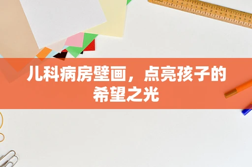 儿科病房壁画，点亮孩子的希望之光