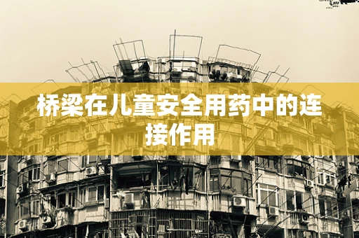 桥梁在儿童安全用药中的连接作用