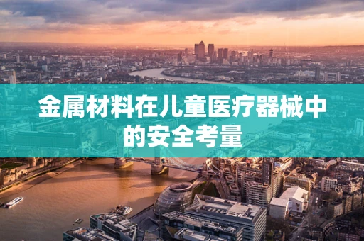 金属材料在儿童医疗器械中的安全考量