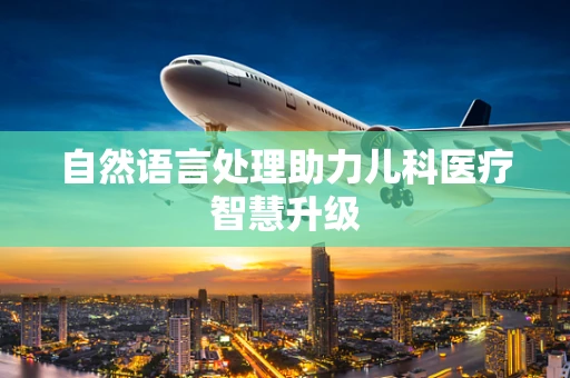 自然语言处理助力儿科医疗智慧升级
