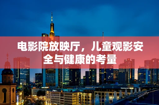 电影院放映厅，儿童观影安全与健康的考量