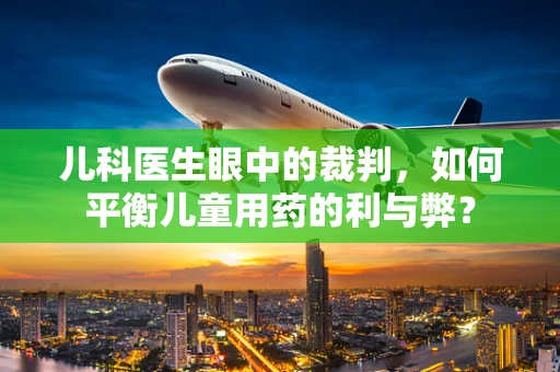 儿科医生眼中的裁判，如何平衡儿童用药的利与弊？