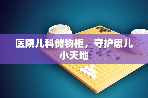 医院儿科储物柜，守护患儿小天地