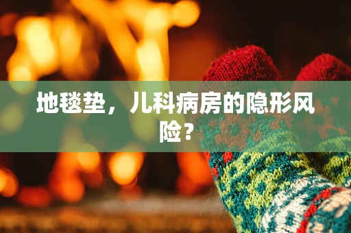 地毯垫，儿科病房的隐形风险？