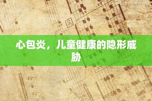 心包炎，儿童健康的隐形威胁
