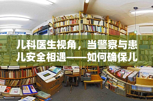 儿科医生视角，当警察与患儿安全相遇——如何确保儿童在紧急情况下的安全？