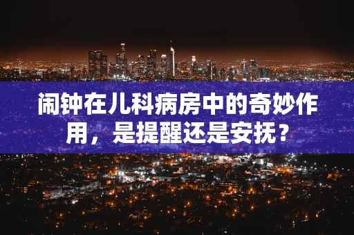 闹钟在儿科病房中的奇妙作用，是提醒还是安抚？