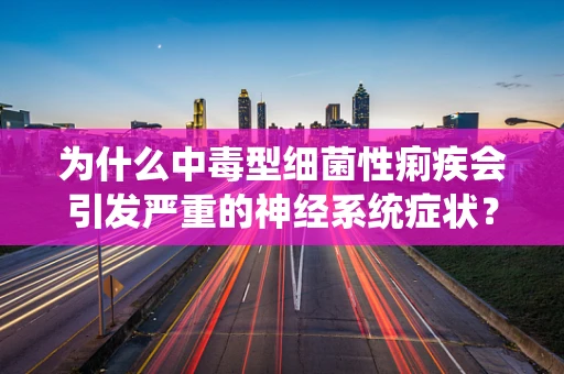 为什么中毒型细菌性痢疾会引发严重的神经系统症状？
