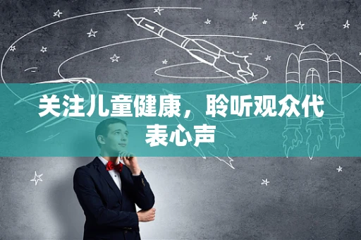 关注儿童健康，聆听观众代表心声