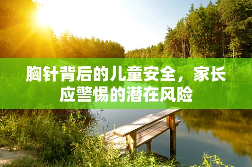 胸针背后的儿童安全，家长应警惕的潜在风险